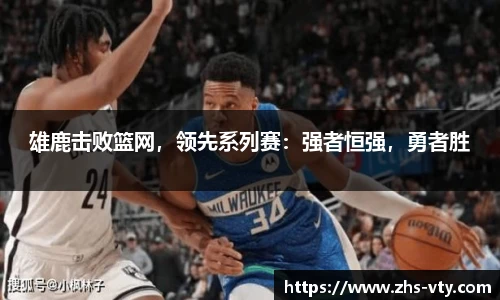 雄鹿击败篮网，领先系列赛：强者恒强，勇者胜