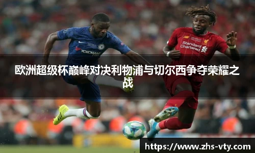 欧洲超级杯巅峰对决利物浦与切尔西争夺荣耀之战