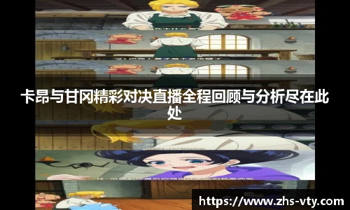 卡昂与甘冈精彩对决直播全程回顾与分析尽在此处